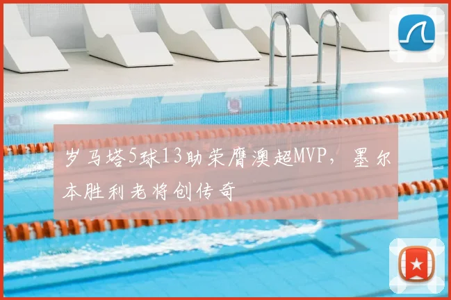 岁马塔5球13助荣膺澳超MVP，墨尔本胜利老将创传奇