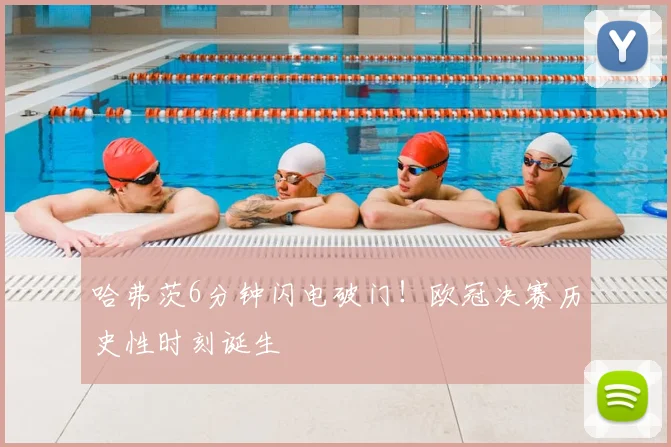 哈弗茨6分钟闪电破门!欧冠决赛历史性时刻诞生
