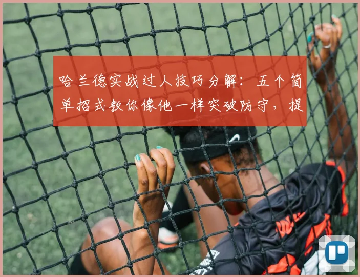 哈兰德实战过人技巧分解：五个简单招式教你像他一样突破防守，提升前锋统治力