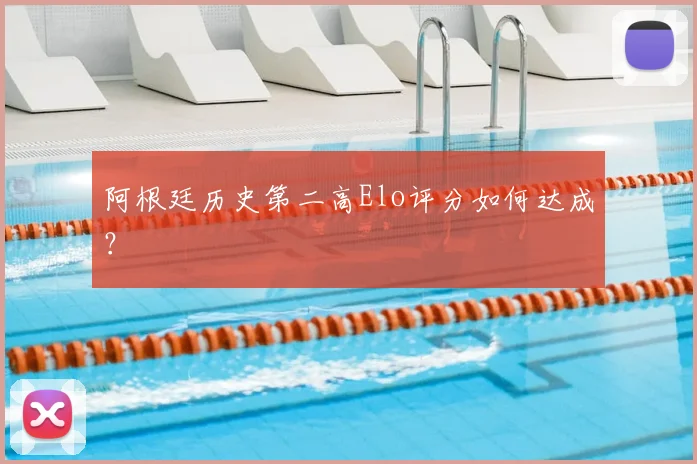 阿根廷历史第二高Elo评分如何达成？