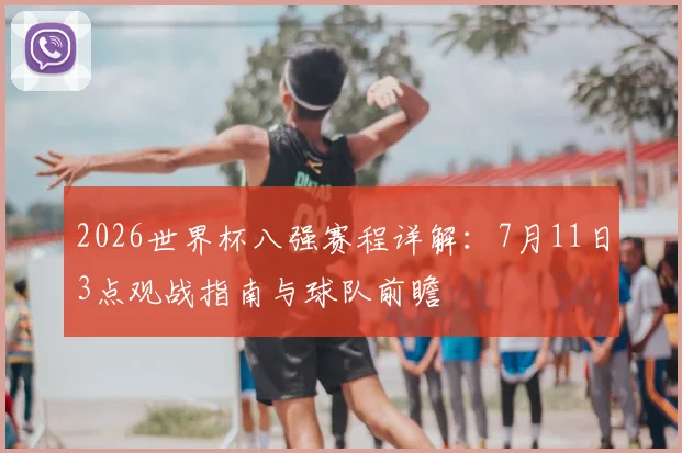 2026世界杯八强赛程详解:7月11日3点观战指南与球队前瞻