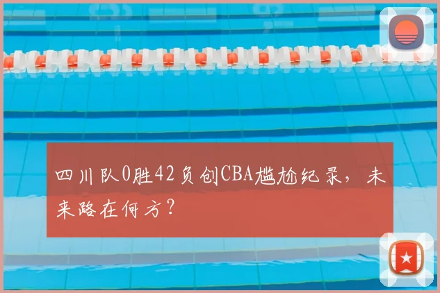 四川队0胜42负创CBA尴尬纪录,未来路在何方?