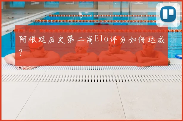阿根廷历史第二高Elo评分如何达成?