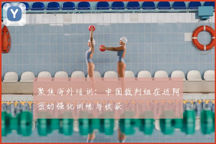 聚焦海外培训:中国裁判组在迈阿密的强化训练与收获