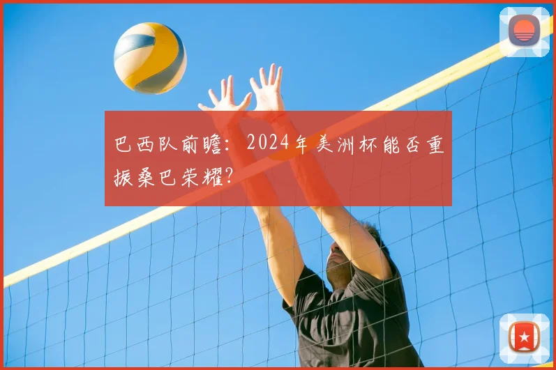 巴西队前瞻：2024年美洲杯能否重振桑巴荣耀？