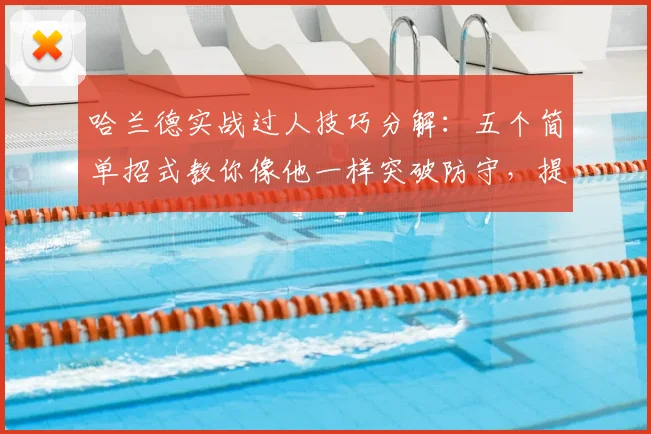 哈兰德实战过人技巧分解：五个简单招式教你像他一样突破防守，提升前锋统治力