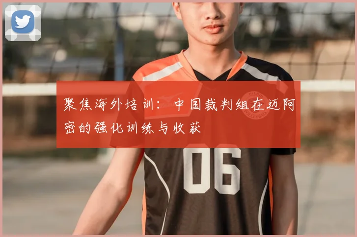 聚焦海外培训:中国裁判组在迈阿密的强化训练与收获