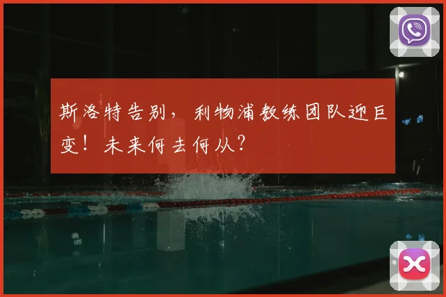 斯洛特告别,利物浦教练团队迎巨变!未来何去何从?