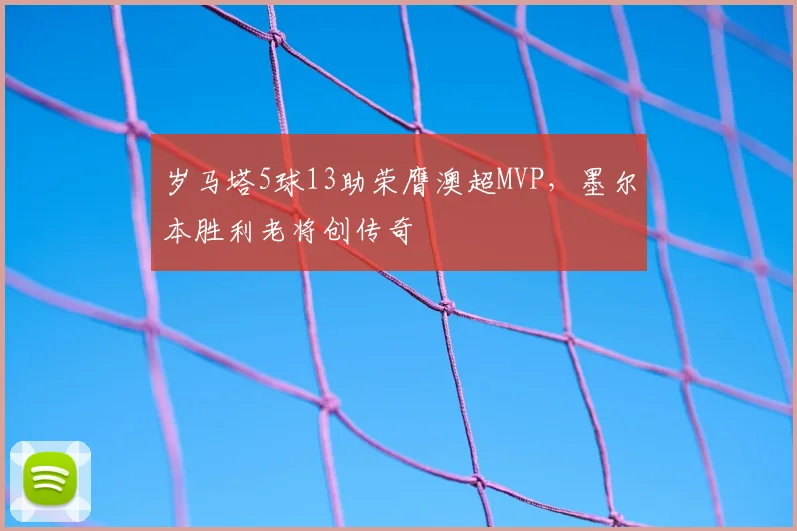 岁马塔5球13助荣膺澳超MVP,墨尔本胜利老将创传奇