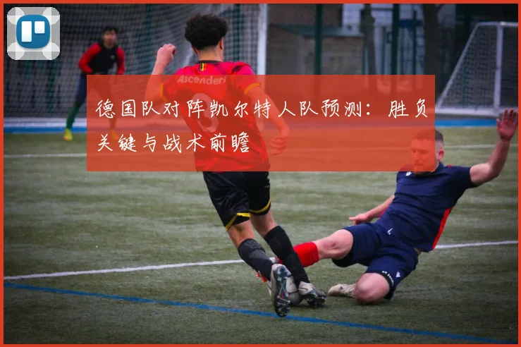 德国队对阵凯尔特人队预测：胜负关键与战术前瞻