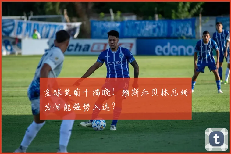 金球奖前十揭晓！赖斯和贝林厄姆为何能强势入选？