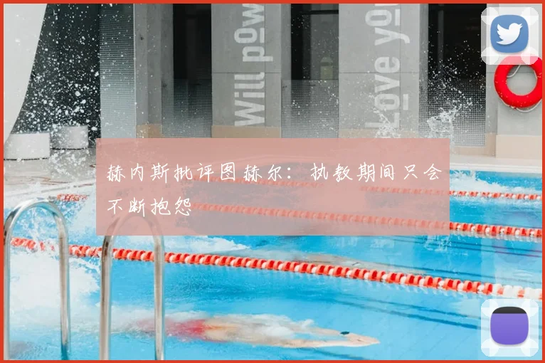 赫内斯批评图赫尔：执教期间只会不断抱怨